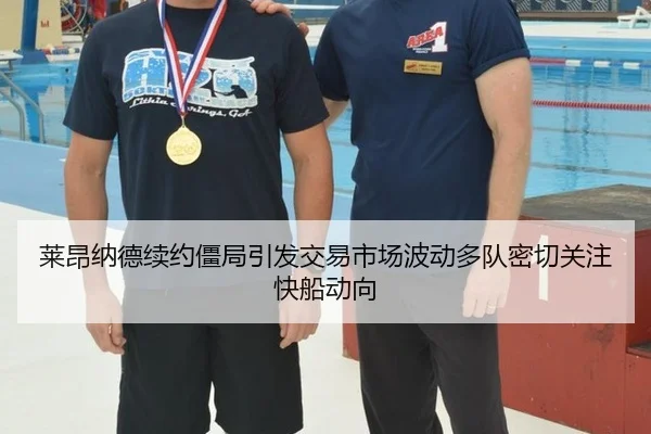 莱昂纳德续约僵局引发交易市场波动多队密切关注快船动向