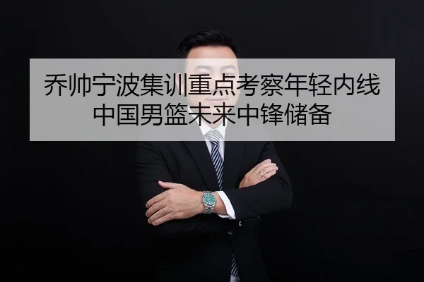 乔帅宁波集训重点考察年轻内线 中国男篮未来中锋储备