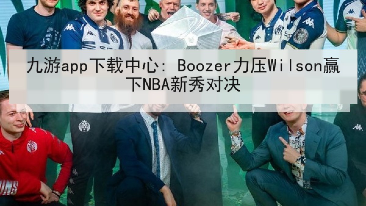 九游app下载中心: Boozer力压Wilson赢下NBA新秀对决 九游app下载中心: Boozer力压Wilson赢下NBA新秀对决