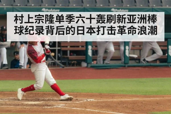 村上宗隆单季六十轰刷新亚洲棒球纪录背后的日本打击革命浪潮