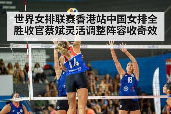 世界女排联赛香港站中国女排全胜收官蔡斌灵活调整阵容收奇效