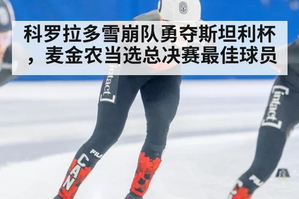 科罗拉多雪崩队勇夺斯坦利杯，麦金农当选总决赛最佳球员