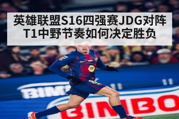英雄联盟S16四强赛JDG对阵T1中野节奏如何决定胜负